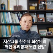 [한주식 회장님의 STORY] 지산그룹 한주식 회장님의 '깨진 유리창과 노란 신발'