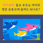 '아기상어' 동요 부르는 아이의 영상 유튜브에 올려도 되나요?