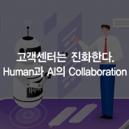 고객센터는 진화한다. Human과 AI의 Collaboration
