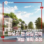 하노이 한 도심 지역의 개발 계획 조정 CIPUTRA 시푸차 도심 지역 (꿈하우스 부동산 - 하노이 부동산 뉴스)