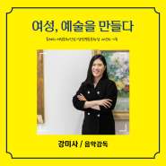 <여성, 예술을 만들다> 인터뷰 24. 음악감독 강미사
