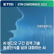 [ 2022 ETRI 컨퍼런스 ] 대화를 완벽히 받아적고, 동영상을 검색해서 해당 구간을 찾아주는 똑똑한 AI