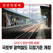 📣 ‘GTX-C 천안 연장 성큼’, 국토부 광역철도 지정기준 개정