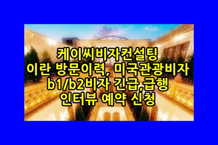 이란 방문이력, 미국관광비자 B1/B2비자 긴급,급행 인터뷰 예약 신청 : 네이버 블로그