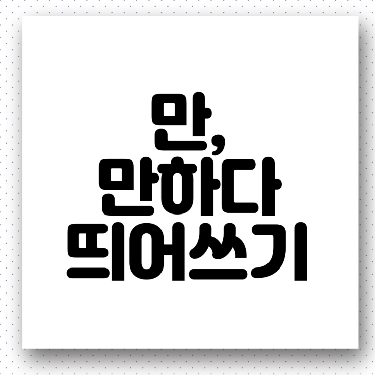'만', '만하다' 띄어쓰기. 올바른 우리말 사용하기(feat. 한번만더, 두번만에, 형만한아우, 먹을만하다 띄어쓰기 ...