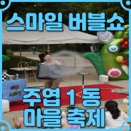주엽 1동 마을축제 '어린이 놀이터'에서 함께한 스마일 버블쇼!