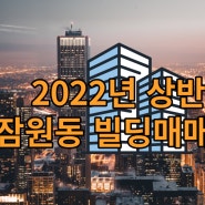 2022년 상반기 서울 서초구 잠원동 빌딩 매매사례 요약정리