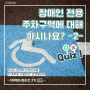 [송파인성장애인복지관⨉대학생서포터즈] 김밥 - 장애인 전용 주차구역에 대해 아시나요?(OX퀴즈로 알아보기) -2-