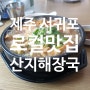 [제주 서귀포 현지인맛집] 해장하러 갑시다 - 서귀포 산지해장국