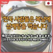 [원어민이 알려주는 일본어회화] "한국 사람들은 복날에 삼계탕을 먹습니다."