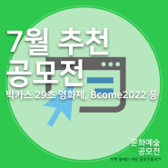2022년 7월 추천 공모전 | 박카스 29초 영화제, Bcome 2022 국제 아이디어 공모, BNK 부산은행 청년작가 미술대전, 대국민 한복 이모티콘 공모 등