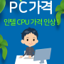 인텔 CPU 가격 20% 인상 예상.. PC가격 올라가나.. 그래픽카드와 메모리 반도체 가격은 하락