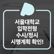 2023학년도 서울대학교 입학전형 수시/정시 시행계획 확인!