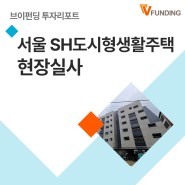 [브이펀딩 투자리포트] 공정율95% 서울 성동구SH도시형생활주택PF현장 답사기