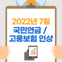 [4대 보험] 2022년 7월 국민연금, 고용보험 인상 확인하세요~