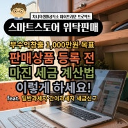 [스마트스토어 위탁판매 시리즈#6]부수익창출 월1,000만원 목표 판매상품 등록 전 마진계산 세금계산 이렇게 하세요! feat.일반과세자 간이과세자 세금신고