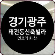 경기광주 신축빌라분양 광주역 5분 태전동 태전지구