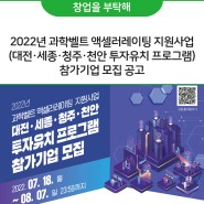 2022년 과학벨트 액셀러레이팅 지원사업(대전·세종·청주·천안 투자유치 프로그램) 참가기업 모집 공고