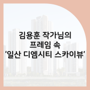 김용훈 작가님의 프레임 속 '일산 디엠시티 스카이뷰'