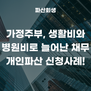 50대 가정주부(무직자) 생활비와 병원비로 늘어난 채무, 개인파산· 채무면책 신청사례!