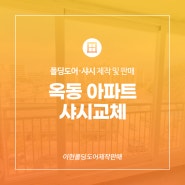 옥동 아파트 샤시교체 전문업체에 의뢰하세요!