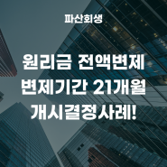 춘천지방법원 원주 40대 직장인 개인회생 원리금 전액변제 변제기간 21개월 개시결정사례!(춘천개인회생 원주개인회생)