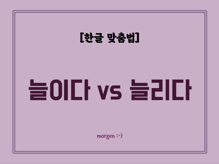 [한글 맞춤법] 늘이다 / 늘리다 (늘여 / 늘려 / 늘다 / 느리다 / 늘어나다) : 네이버 블로그