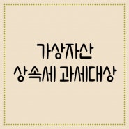 가상 자산(비트코인, 이더리움 등)도 상속세 과세대상에 해당할까?