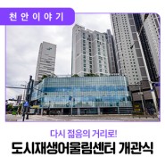 ✈️ [천안시민리포터] 다시 젊음의 거리로! 도시재생어울림센터 개관식