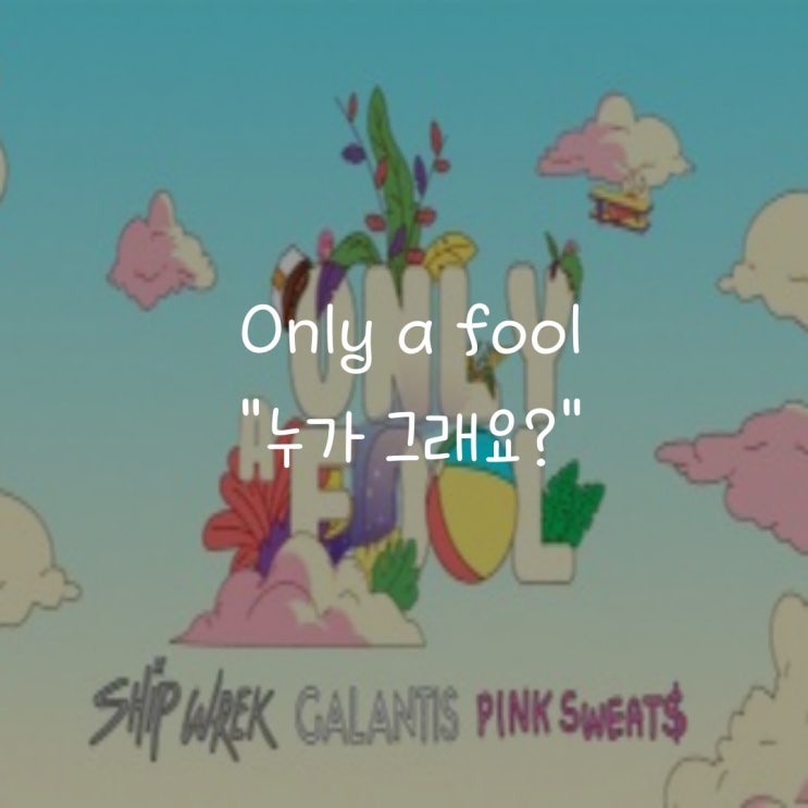 Galantis x Ship Wrek x Pink Sweat$ - Only A Fool : 네이버 블로그