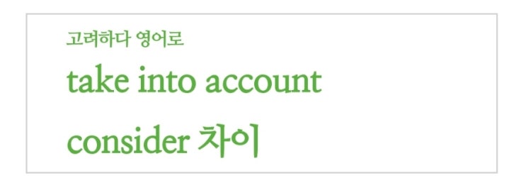 고려하다 영어로 take into account, consider 차이 : 네이버 블로그