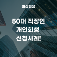 의정부지방법원 50대 직장인 개인회생 신청사례!(의정부개인회생 구리개인회생)