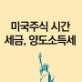 미국주식 시간 세금 양도소득세 정리