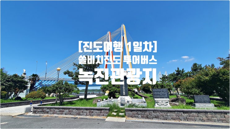 [진도 여행 1일차] 쏠비치 진도 투어버스(4) - 녹진 관광지