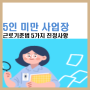 5인미만 사업장 초과근무, 연차, 주휴수당, 퇴직금 정리[4명이하 사업장 근로기준법]