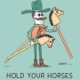 마차에서 유래된 "Hold your horses."-서둘지마. 진정해.