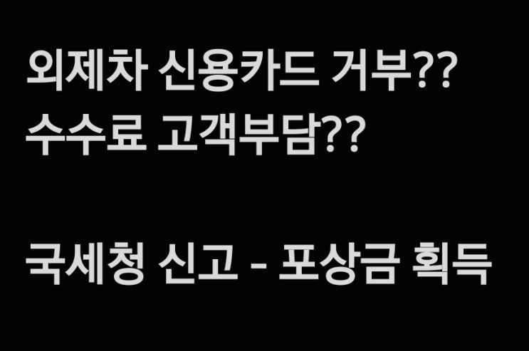 국세청 신고 포상금 후기(외제차 카드결제 거부, 수수료 고객전가)