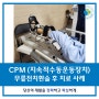 무릎전치환술 후 CPM 치료 사례 [마산재활 / 신세계요양병원]