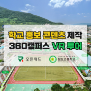 학교 홍보콘텐츠 제작! 360캠퍼스 투어제작 / VR로 학교홍보하기 / VR 학교 홍보 콘텐츠 / 청도고등학교 360 VR투어 / VR제작업체 오픈위드