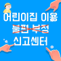 어린이집 불편사항 신고 [급식, 부당수급, 아동학대 등] - 어린이집 이용 불편 부정 신고센터