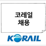 코레일 채용 2022년도 하반기 한국철도공사 신입사원 채용 공고