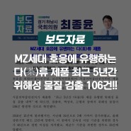 [보도자료] MZ세대 호응에 유행하는 다(茶)류 제품최근 5년간 위해성 물질 검출 106건!!