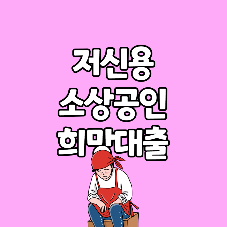 저신용 소상공인 희망대출 대상 조건 신청방법(개인 사업자, 법인 사업자 모두) : 네이버 블로그