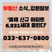 강원도 내 신규 아파트 6,931세대 예정 #강원일보 #속초신규분양