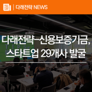 신용보증기금-다래전략사업화센터, 차세대 혁신 스타트업 29개사 발굴
