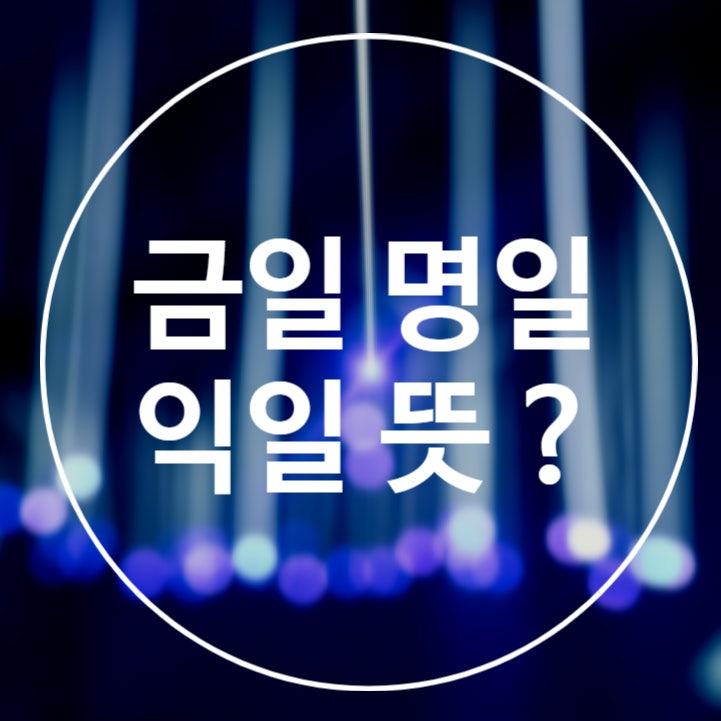 금일 명일 익일 뜻 정확하게 알아봅시다! : 네이버 블로그