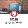 2022년 주목해야 할 HR 이슈 / 트렌드