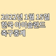 2022년 1월 15일 한국 아이슬란드 중계보는 곳 친선경기 대표팀 실시간 문자중계