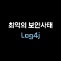 최악의 보안 사태 'Log4j'