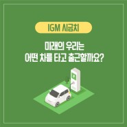 [ IGM 시금치 ] 미래의 우리는 어떤 차를 타고 출근할까요?